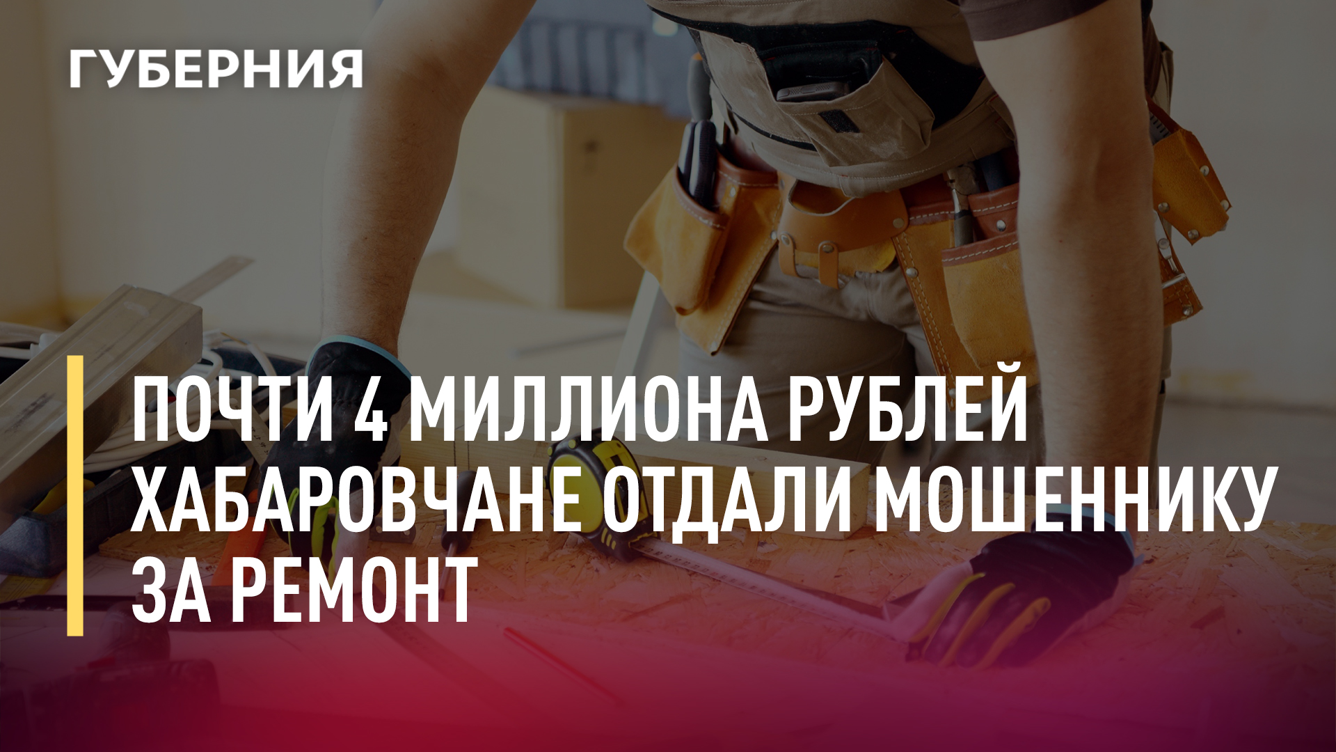 Хабаровчане отдали почти 4 миллиона мошеннику за ремонт. Новости. 05/08/2022. GuberniaTV