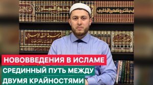 Нововведения в Исламе срединный путь между двумя крайностями | Новшества в Исламе Бидъа Бидаа