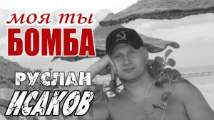 Руслан Исаков - Моя ты бомба