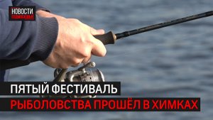 Пятый фестиваль рыболовства прошёл в Химках // 360 ХИМКИ