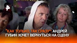 "Написал много песен": Андрей Губин планирует вернуться к выступлениям