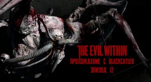 The Evil Within - прохождение с BlackCatLEO (эпизод 12)