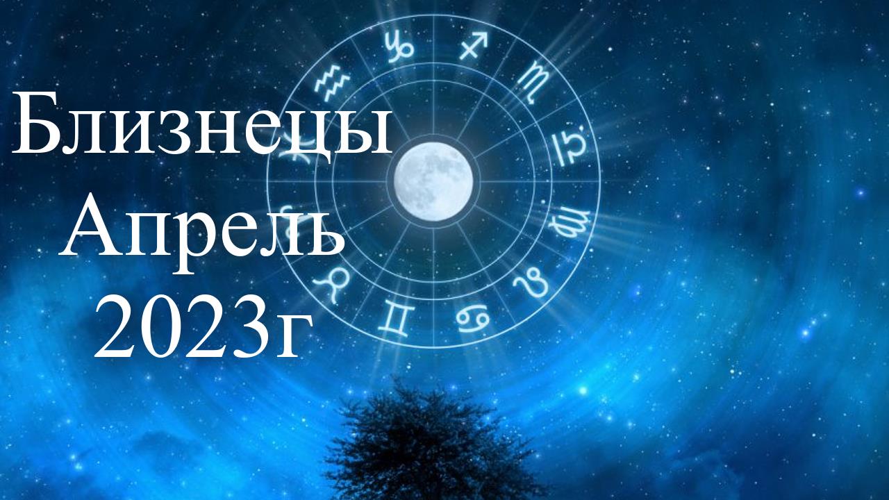 Близнецы Апрель 2023г/Пересмотр материального положения/Затмения.Ретро Меркурий/Прогноз на Апрель23г
