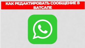 КАК РЕДАКТИРОВАТЬ СООБЩЕНИЕ В ВАТСАПЕ