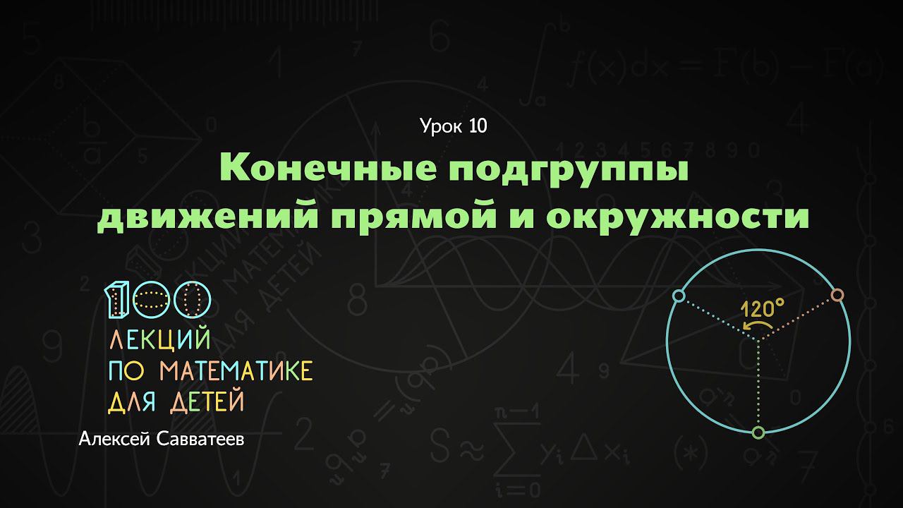 10. Конечные подгруппы движений прямой и окружности. Алексей Савватеев. 100 уроков математики