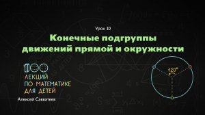 10. Конечные подгруппы движений прямой и окружности. Алексей Савватеев. 100 уроков математики