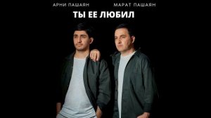 Арни Пашаян, Марат Пашаян - Ты её любил