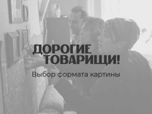 Фильм «Дорогие товарищи!». Выбор формата картины