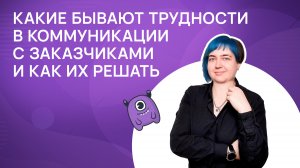 Какие бывают трудности в коммуникации с заказчиками? Как их решать?