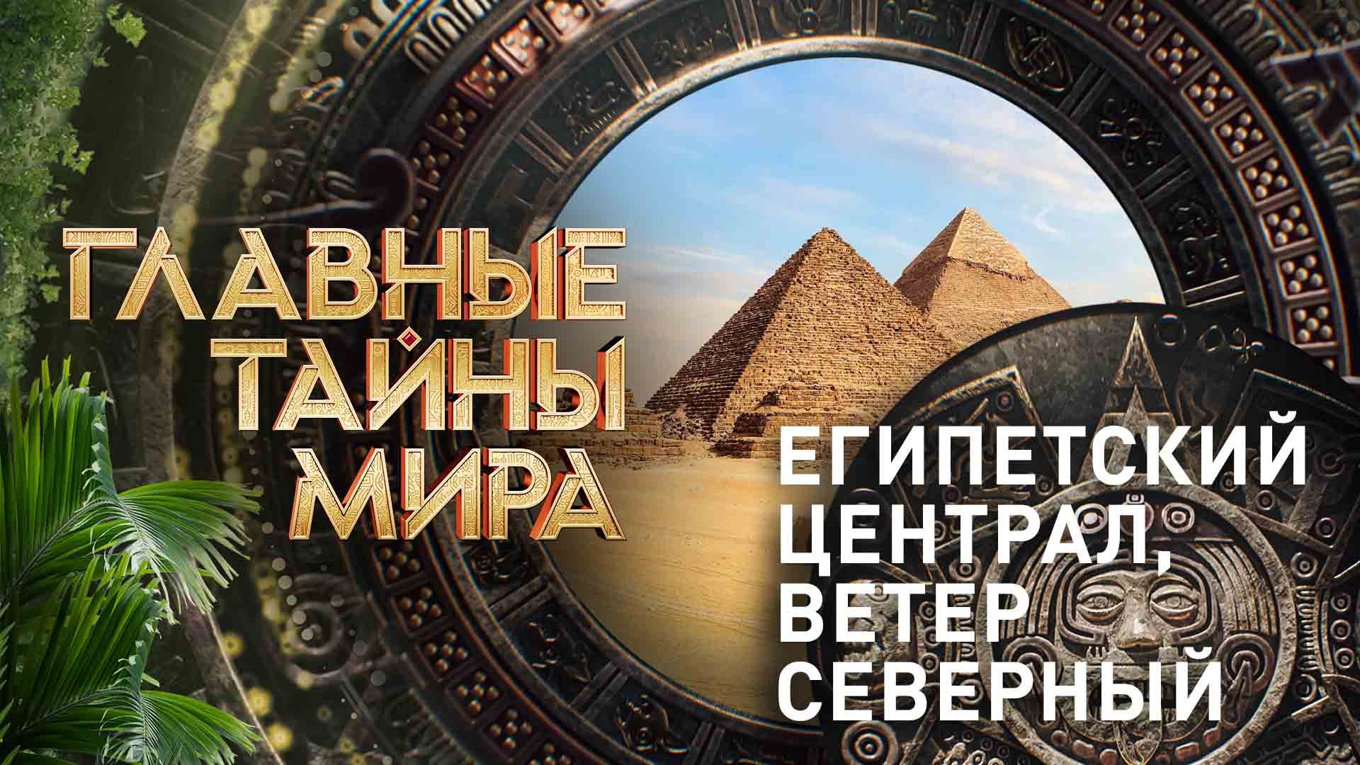 Главные тайны мира — Египетский централ, ветер северный  (24.11.2023)