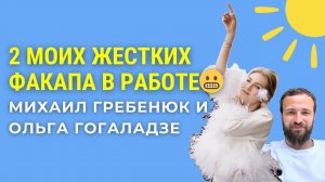 2 моих жестких факапа в работе | Михаил Гребенюк и Ольга Гогаладзе