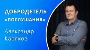 Добродетель «Послушания» — Каряков Александр (проповедь)