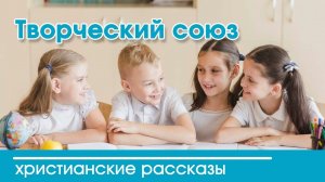 Творческий союз - ИНТЕРЕСНЫЙ ХРИСТИАНСКИЙ РАССКАЗ | Христианские рассказы