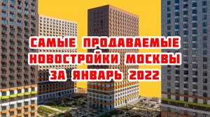 Самые продаваемые новостройки Москвы за Январь 2022 года