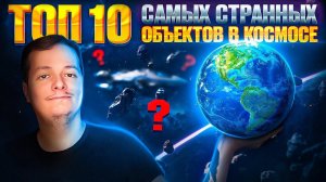 ТОП 10 самых СТРАННЫХ объектов в КОСМОСЕ!