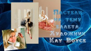 Пастели на тему балета  *  Художник  Kay Boyce  *   Автор музыки Эдгар Туниянц