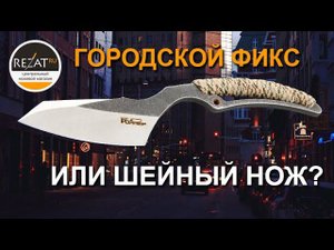 Нож «Грейдер» от «Первого цеха»: городской фикс или шейный нож? | Обзор от Rezat.Ru