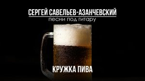 Кружка пива. Сергей Савельев - Азанчевский