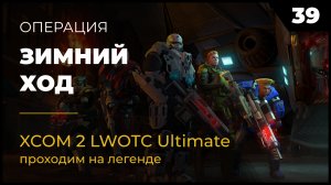 XCOM 2 LWOTC Операция 39 Зимний ход на легенде Ultimate Mod