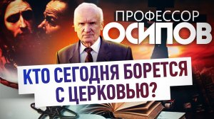 ПРОФЕССОР ОСИПОВ: КТО СЕГОДНЯ БОРЕТСЯ С ЦЕРКОВЬЮ?