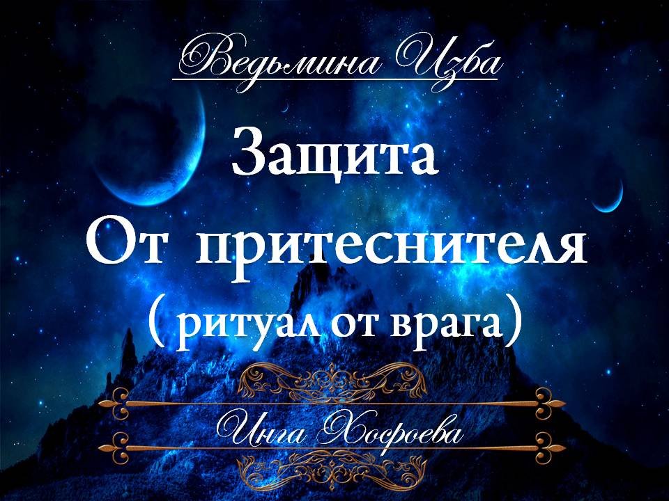 ОТ ПРИТЕСНИТЕЛЯ (РИТУАЛ ОТ ВРАГА) Инга Хосроева ВЕДЬМИНА ИЗБА
