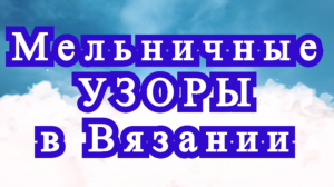 Мельничные узоры в вязании простые и с обвязкой - Схема + МК