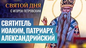 СВЯТИТЕЛЬ ИОАКИМ, ПАТРИАРХ АЛЕКСАНДРИЙСКИЙ / СВЯТОЙ ДНЯ