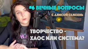 #6 Творчество - хаос или система? | Вечные вопросы с Алисой Селезень