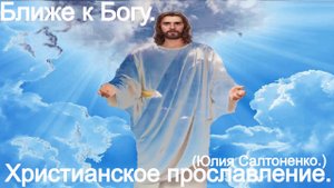 Ближе к Богу! (Юлия Салтаненко.)Христианские.