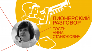 Цикл встреч «Пионерский разговор»: Анна Станюкович