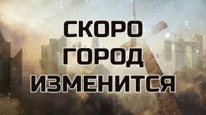 Скоро город изменится