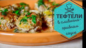 Нежнейшие тефтели в сливочно-грибном соусе