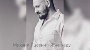 Михаил Яцевич" Я не уеду" ( Слова и музыка Михаил Яцевич)