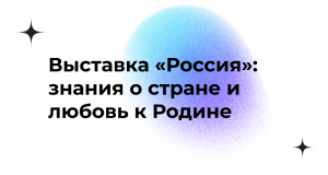 Выставка "Россия": знания о стране и любовь к Родине
02.02.2024