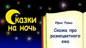 Сказка на ночь про разноцветного ежа (автор Ирис Ревю) - Слушать
