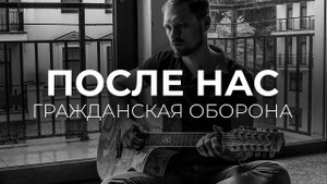 После нас — Гражданская оборона (кавер на Егора Летова)
