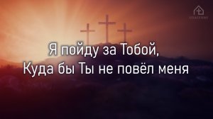 Куда бы Ты не повёл меня Я исполню всё,  Для чего Ты меня призвал.