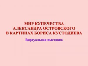 #200ЛетОстровский. Мир купечества Александра Островского в картинах Бориса Кустодиева.