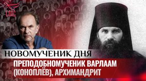 ПРЕПОДОБНОМУЧЕНИК ВАРЛААМ (КОНОПЛЁВ), АРХИМАНДРИТ / НОВОМУЧЕНИК ДНЯ