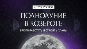 Полнолуние в Козероге 22 июня. Что ждать? Время работать и строить планы. Рекомендации астролога