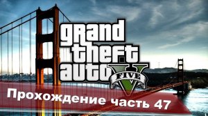 Grand Theft Auto 5 Сюжетка ч47