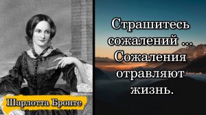 Шарлотта Бронте. Страшитесь сожалений... Сожаления отравляют жизнь.