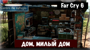 Far Cry 6. Hogar Dulce Hogar / Дом, милый дом