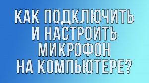 Как подключить и настроить микрофон на компьютере?