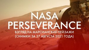 NASA PERSEVERANCE: ВЗГЛЯД НА МАРСИАНСКИЕ ПЕЙЗАЖИ (СНИМКИ ЗА 27 АВГУСТА 2021 ГОДА)