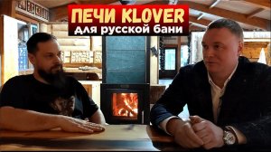 ПЕЧИ KLOVER. Как сделаны. Зачем печи герметичность. Как топить. Интервью со Степаном Банниковым.