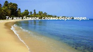 Ты мне близок, словно берег морю..