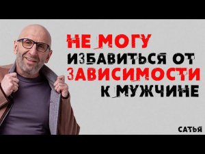 Сатья. Не могу избавиться от зависимости к мужчине