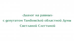 «Диалог на равных» с депутатом Тамбовской областной Думы Светланой Слегтиной