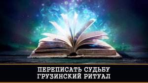 ПЕРЕПИСАТЬ СУДЬБУ. ГРУЗИНСКИЙ РИТУАЛ  | ИНГА ХОСРОЕВА  | ВЕДЬМИНА ИЗБА